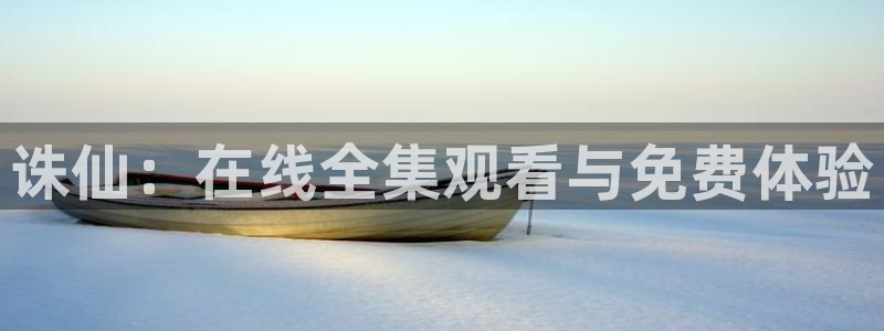 漫蛙鱼：诛仙：在线全集观看与免费体验