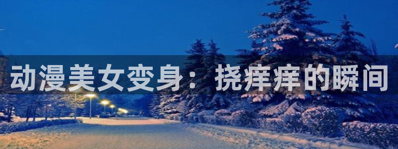 蛙漫腐：动漫美女变身：挠痒痒的瞬间