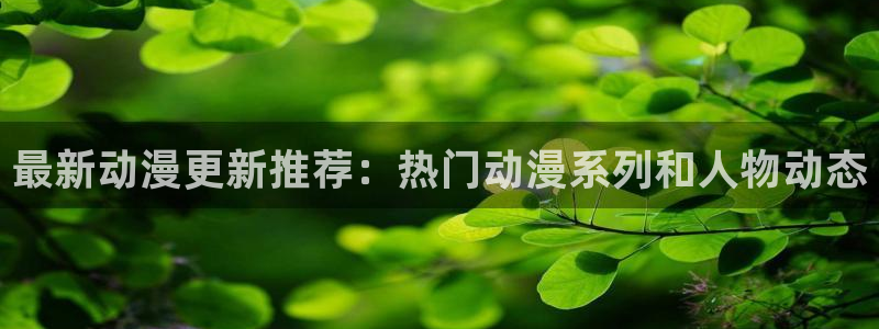 蛙漫城：最新动漫更新推荐：热门动漫系列和人物动态