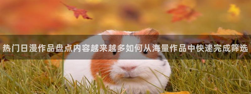 蛙漫推：热门日漫作品盘点内容越来越多如何从海量作品中快速完成筛选