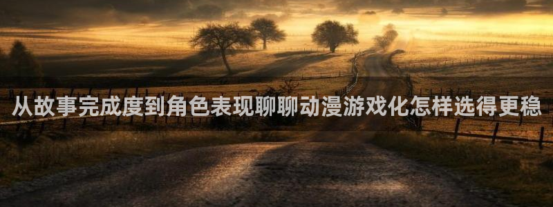蛙小漫：从故事完成度到角色表现聊聊动漫游戏化怎样选得更稳