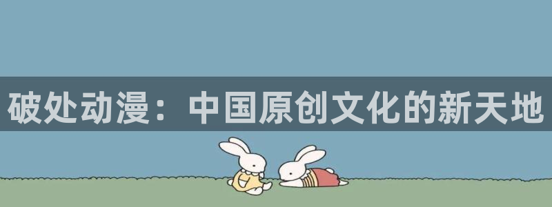 趣漫蛙：破处动漫：中国原创文化的新天地