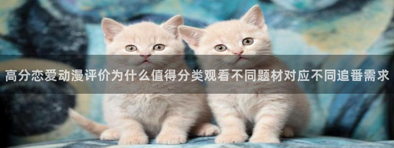 蛙 漫：高分恋爱动漫评价为什么值得分类观看不同题材对应不同追番需求