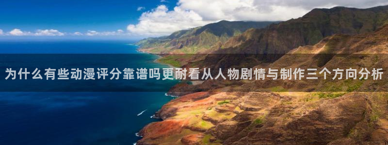 酷漫蛙：为什么有些动漫评分靠谱吗更耐看从人物剧情与制作三个方向分析