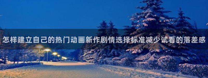 漫蛙牛：怎样建立自己的热门动画新作剧情选择标准减少试看的落差感