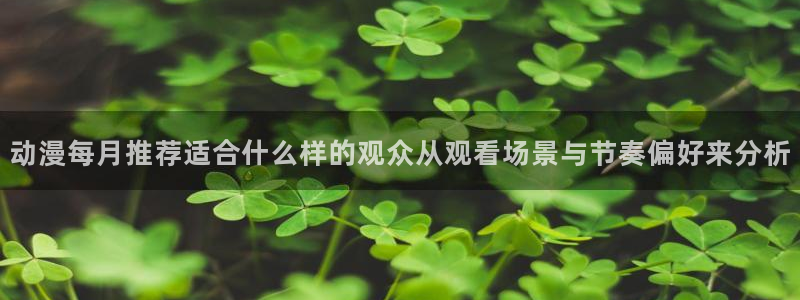 漫蛙类：动漫每月推荐适合什么样的观众从观看场景与节奏偏好来分析