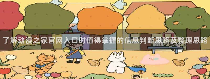 漫蛙店：了解动漫之家官网入口时值得掌握的信息判断思路及整理思路