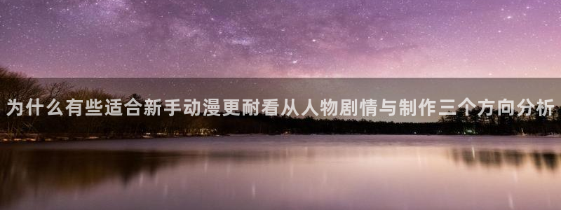 漫岛蛙：为什么有些适合新手动漫更耐看从人物剧情与制作三个方向分析