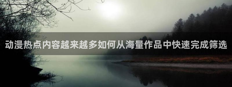 _蛙漫：动漫热点内容越来越多如何从海量作品中快速完成筛选