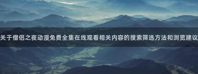 m漫蛙：关于僧侣之夜动漫免费全集在线观看相关内容的搜索筛选方法和浏览建议