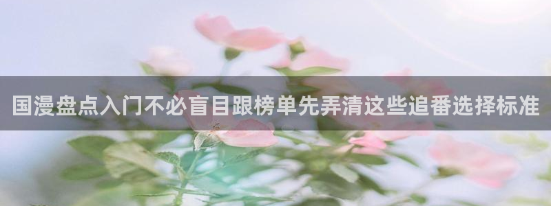 阿漫蛙：国漫盘点入门不必盲目跟榜单先弄清这些追番选择标准
