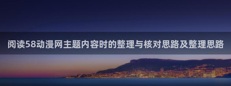 漫蛙看：阅读58动漫网主题内容时的整理与核对思路及整理思路