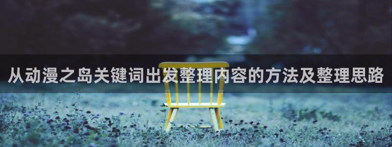 漫蛙打：从动漫之岛关键词出发整理内容的方法及整理思路