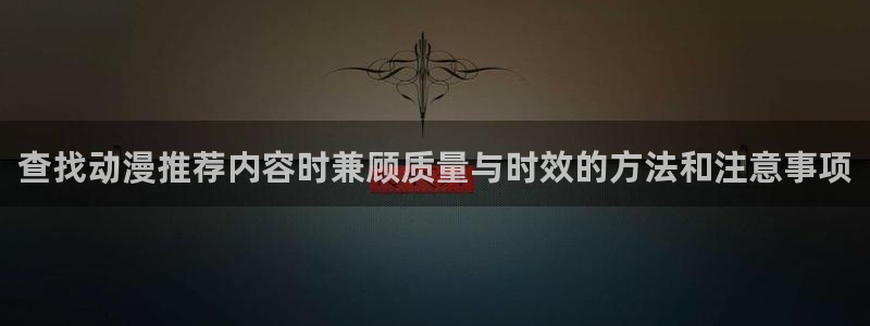 漫蛙钱：查找动漫推荐内容时兼顾质量与时效的方法和注意事项