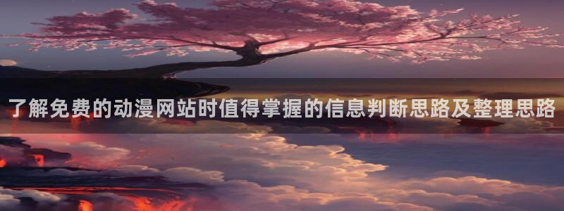 漫娃蛙：了解免费的动漫网站时值得掌握的信息判断思路及整理思路